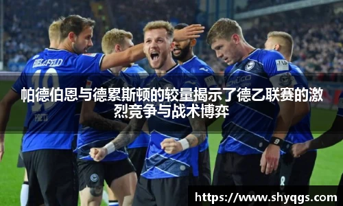 帕德伯恩与德累斯顿的较量揭示了德乙联赛的激烈竞争与战术博弈